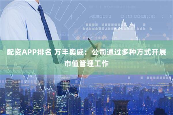 配资APP排名 万丰奥威：公司通过多种方式开展市值管理工作