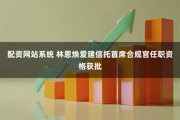 配资网站系统 林恩焕爱建信托首席合规官任职资格获批
