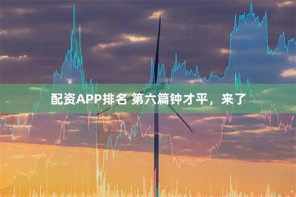 配资APP排名 第六篇钟才平，来了